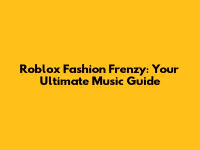 Roblox Fashion Frenzy: Your Ultimate Music Guide