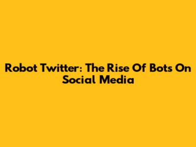 Robot Twitter: The Rise Of Bots On Social Media