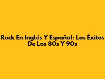 Rock En Inglés Y Español: Los Éxitos De Los 80s Y 90s