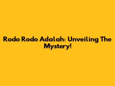 Rodo Rodo Adalah: Unveiling The Mystery!