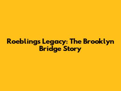 Roebling's Legacy: The Brooklyn Bridge Story