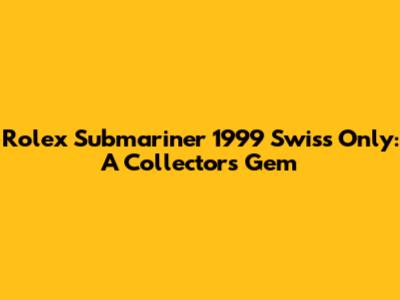 Rolex Submariner 1999 Swiss Only: A Collector's Gem
