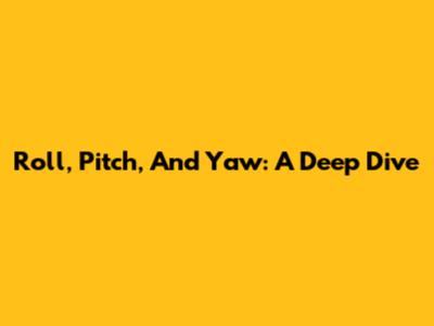 Roll, Pitch, And Yaw: A Deep Dive