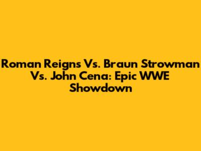 Roman Reigns Vs. Braun Strowman Vs. John Cena: Epic WWE Showdown