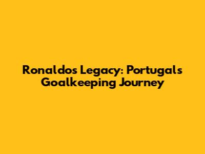 Ronaldo's Legacy: Portugal's Goalkeeping Journey