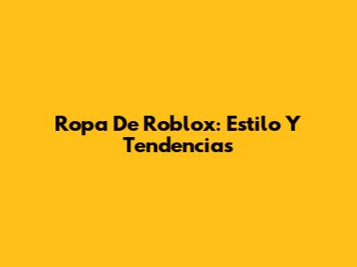 Ropa De Roblox: Estilo Y Tendencias