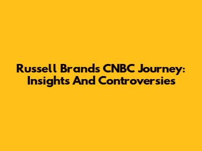 Russell Brand's CNBC Journey: Insights And Controversies