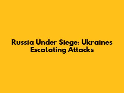 Russia Under Siege: Ukraine's Escalating Attacks