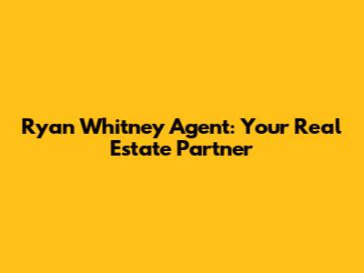 Ryan Whitney Agent: Your Real Estate Partner
