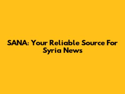 SANA: Your Reliable Source For Syria News