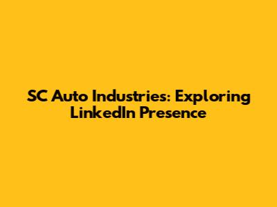 SC Auto Industries: Exploring LinkedIn Presence