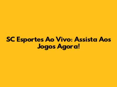 SC Esportes Ao Vivo: Assista Aos Jogos Agora!
