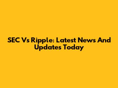 SEC Vs Ripple: Latest News And Updates Today