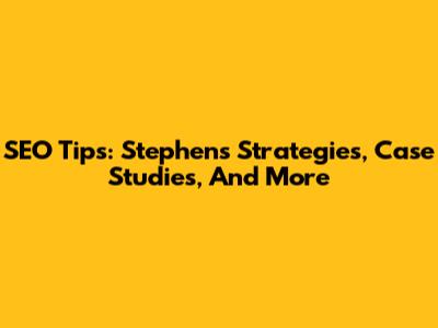 SEO Tips: Stephen's Strategies, Case Studies, And More