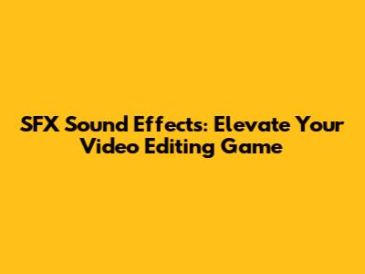 SFX Sound Effects: Elevate Your Video Editing Game