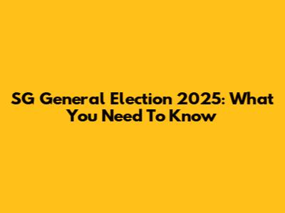 SG General Election 2025: What You Need To Know