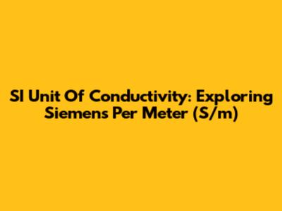 SI Unit Of Conductivity: Exploring Siemens Per Meter (S/m)