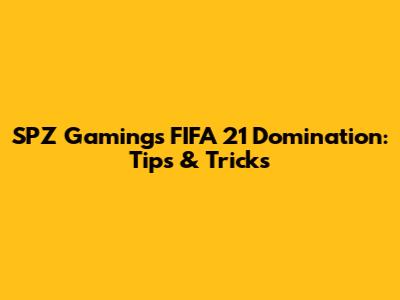 SPZ Gaming's FIFA 21 Domination: Tips & Tricks