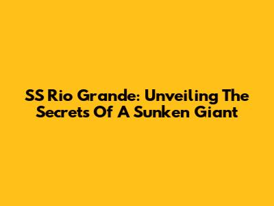 SS Rio Grande: Unveiling The Secrets Of A Sunken Giant