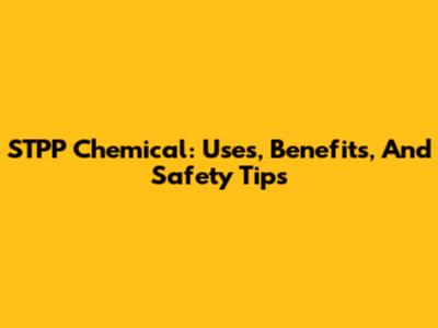 STPP Chemical: Uses, Benefits, And Safety Tips