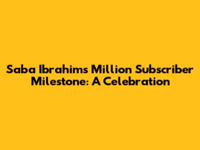 Saba Ibrahim's Million Subscriber Milestone: A Celebration