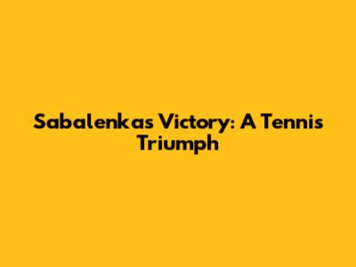 Sabalenka's Victory: A Tennis Triumph