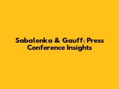 Sabalenka & Gauff: Press Conference Insights