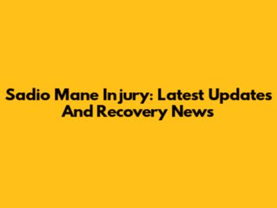 Sadio Mane Injury: Latest Updates And Recovery News