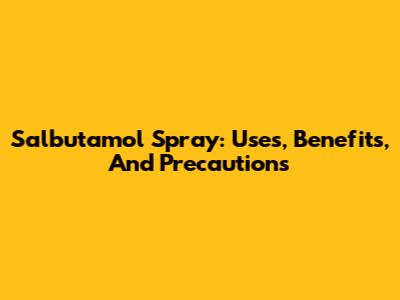 Salbutamol Spray: Uses, Benefits, And Precautions