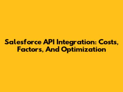 Salesforce API Integration: Costs, Factors, And Optimization