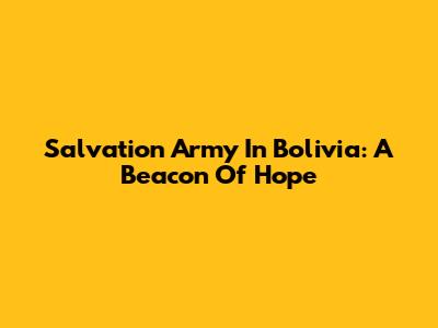 Salvation Army In Bolivia: A Beacon Of Hope