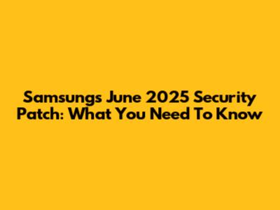 Samsung's June 2025 Security Patch: What You Need To Know