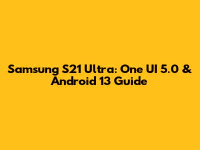 Samsung S21 Ultra: One UI 5.0 & Android 13 Guide