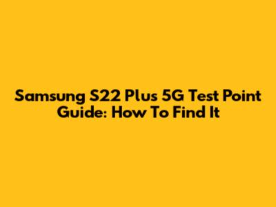 Samsung S22 Plus 5G Test Point Guide: How To Find It