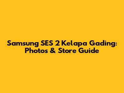 Samsung SES 2 Kelapa Gading: Photos & Store Guide