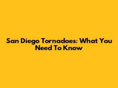 San Diego Tornadoes: What You Need To Know