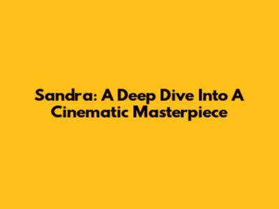 Sandra: A Deep Dive Into A Cinematic Masterpiece