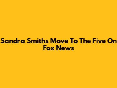 Sandra Smith's Move To 'The Five' On Fox News
