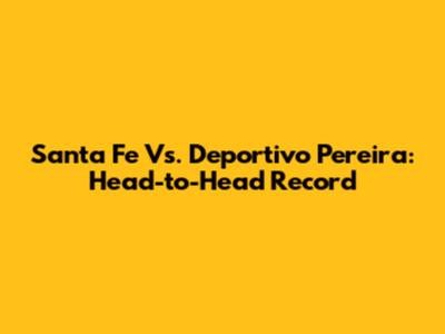 Santa Fe Vs. Deportivo Pereira: Head-to-Head Record