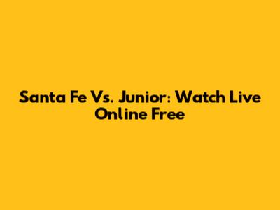 Santa Fe Vs. Junior: Watch Live Online Free