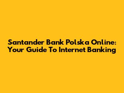 Santander Bank Polska Online: Your Guide To Internet Banking