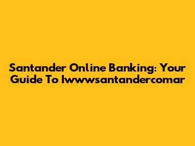 Santander Online Banking: Your Guide To Iwwwsantandercomar