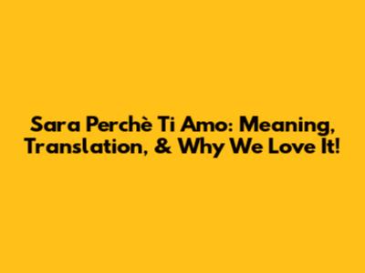 Sara Perchè Ti Amo: Meaning, Translation, & Why We Love It!