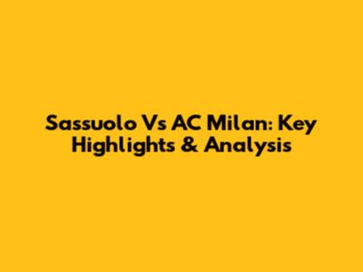 Sassuolo Vs AC Milan: Key Highlights & Analysis