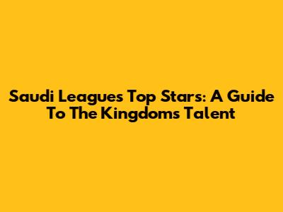 Saudi League's Top Stars: A Guide To The Kingdom's Talent