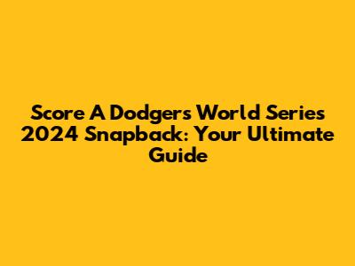 Score A Dodgers World Series 2024 Snapback: Your Ultimate Guide