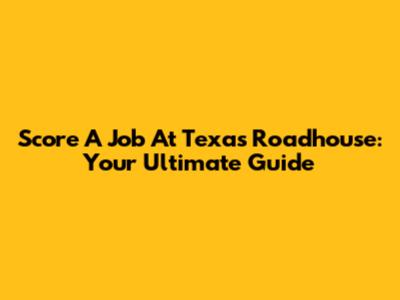 Score A Job At Texas Roadhouse: Your Ultimate Guide
