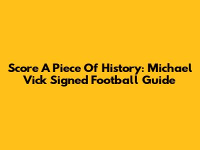 Score A Piece Of History: Michael Vick Signed Football Guide