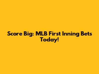 Score Big: MLB First Inning Bets Today!