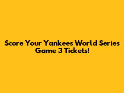Score Your Yankees World Series Game 3 Tickets!